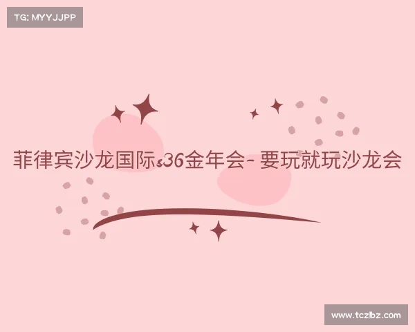 关于菲律宾沙龙国际s36金年会- 要玩就玩沙龙会